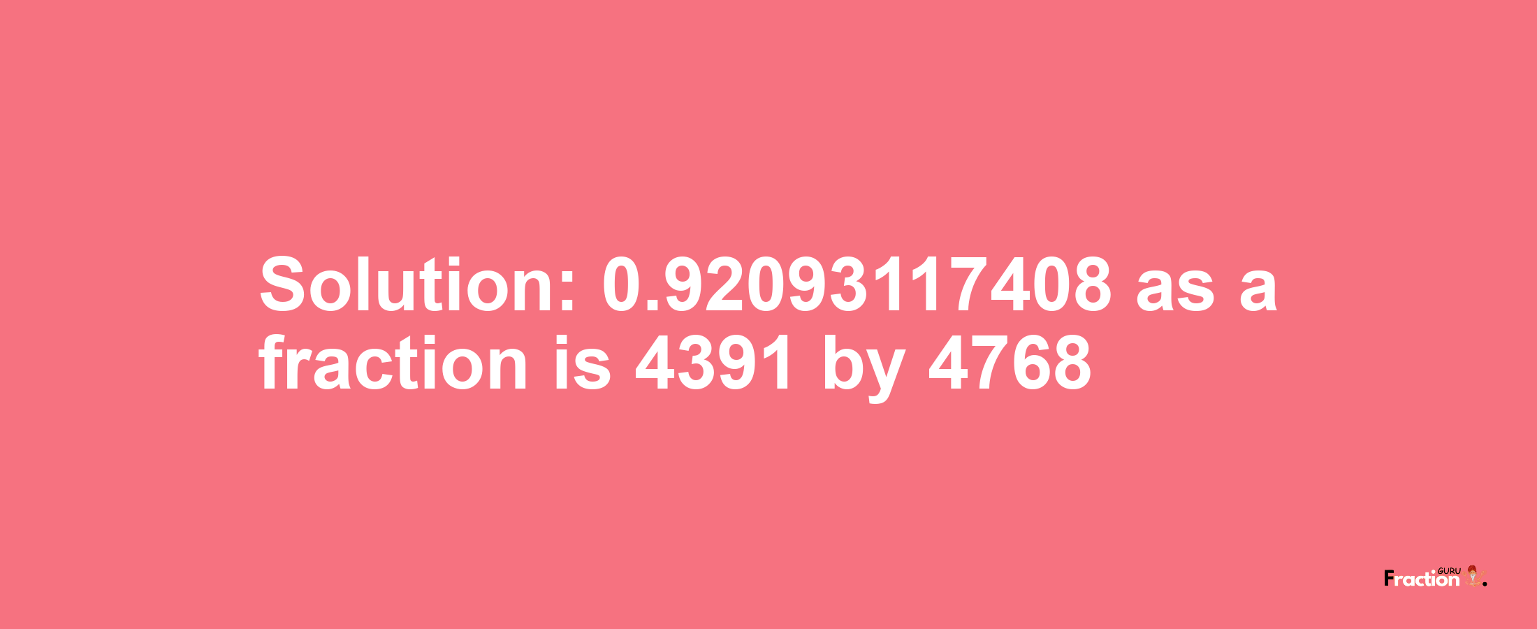 Solution:0.92093117408 as a fraction is 4391/4768